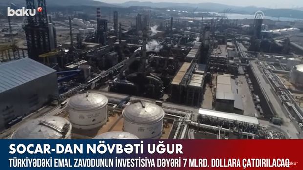 Türkiyədəki emal zavodunun investisiya dəyəri 7 milyard dollara çatdırılacaq – VİDEO