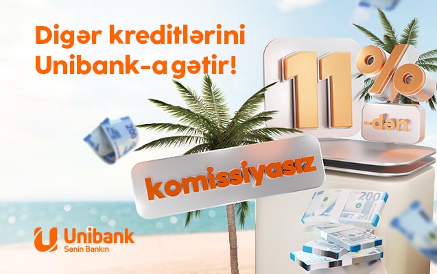 Digər bankdakı kreditlərinizi Unibanka gətirin, ödənişiniz sərfəli olsun